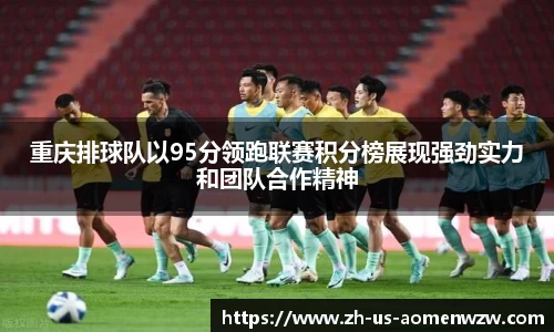 重庆排球队以95分领跑联赛积分榜展现强劲实力和团队合作精神