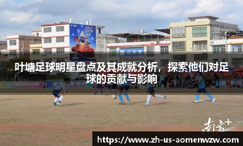 叶塘足球明星盘点及其成就分析，探索他们对足球的贡献与影响