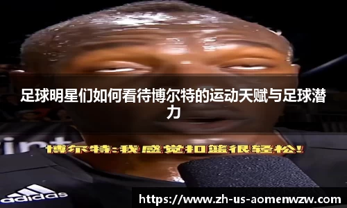 足球明星们如何看待博尔特的运动天赋与足球潜力