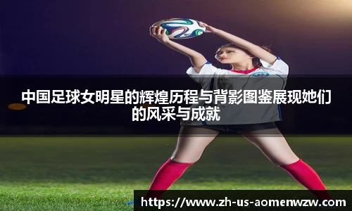 中国足球女明星的辉煌历程与背影图鉴展现她们的风采与成就